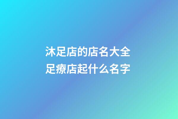 沐足店的店名大全 足療店起什么名字-第1張-店鋪起名-玄機(jī)派